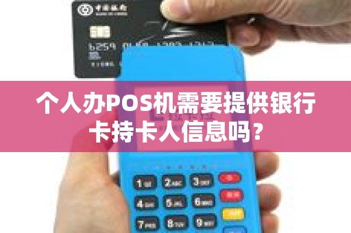 个人办POS机需要提供银行卡持卡人信息吗？
