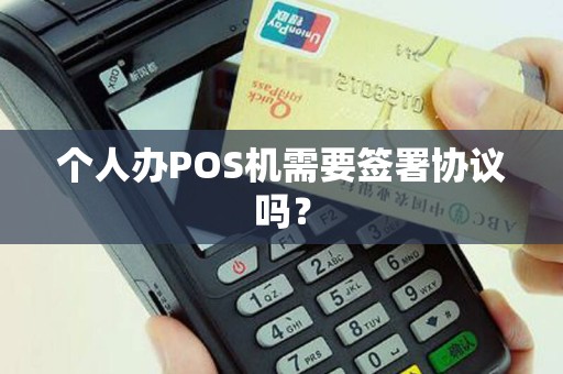 个人办POS机需要签署协议吗？