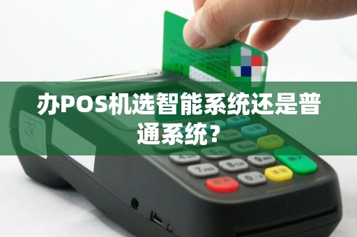 办POS机选智能系统还是普通系统？