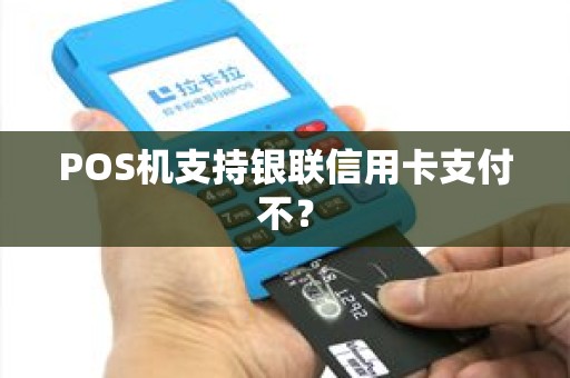 POS机支持银联信用卡支付不？