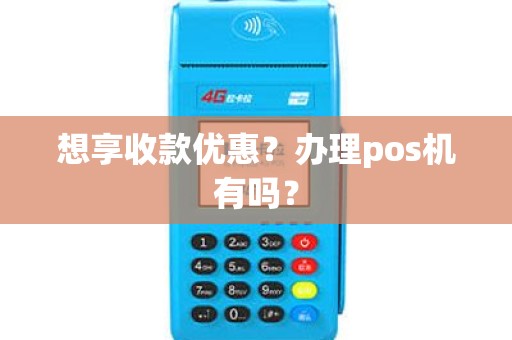 想享收款优惠？办理pos机有吗？