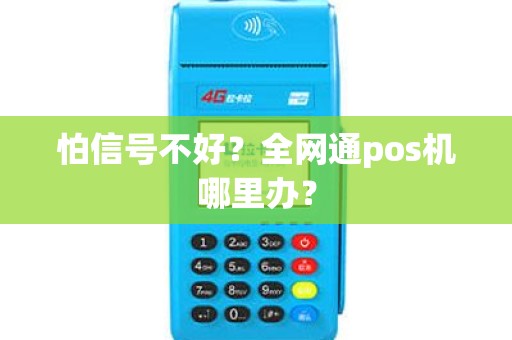 怕信号不好？全网通pos机哪里办？