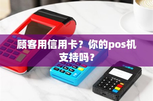 顾客用信用卡？你的pos机支持吗？