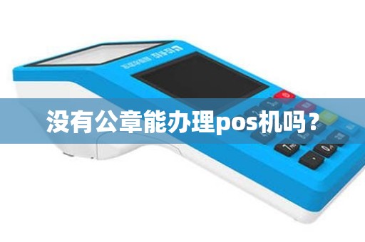 没有公章能办理pos机吗？