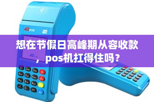 想在节假日高峰期从容收款，pos机扛得住吗？