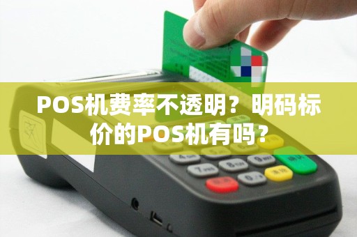 POS机费率不透明？明码标价的POS机有吗？