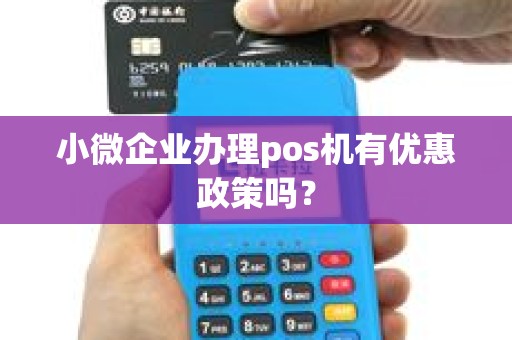 小微企业办理pos机有优惠政策吗？