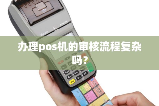 办理pos机的审核流程复杂吗？