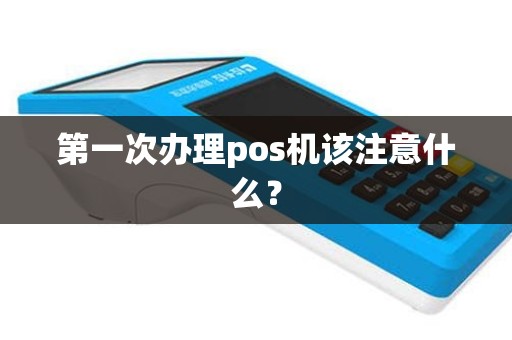 第一次办理pos机该注意什么？