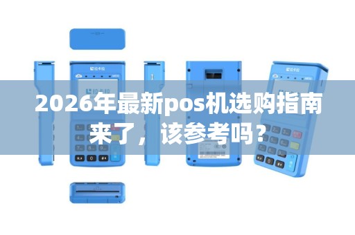 2026年最新pos机选购指南来了,该参考吗? 2026年最新pos机选购指南来了,该参考吗?