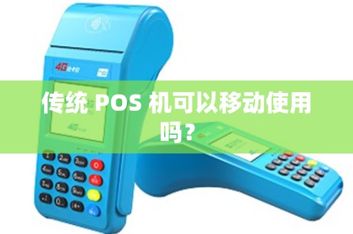 传统 POS 机可以移动使用吗？