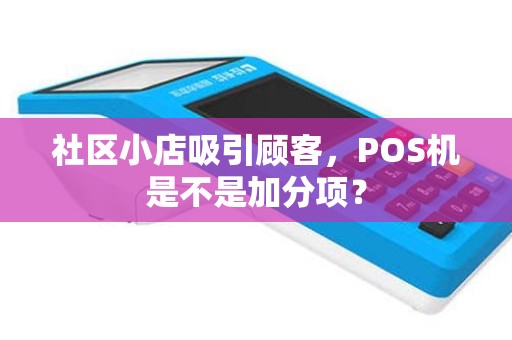 社区小店吸引顾客，POS机是不是加分项？