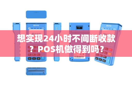 想实现24小时不间断收款?POS机做得到吗? 想实现24小时不间断收款?POS机做得到吗?