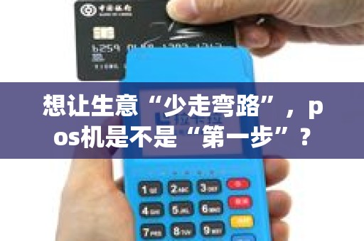 想让生意“少走弯路”,pos机是不是“第一步”? 想让生意“少走弯路”,pos机是不是“第一步”?