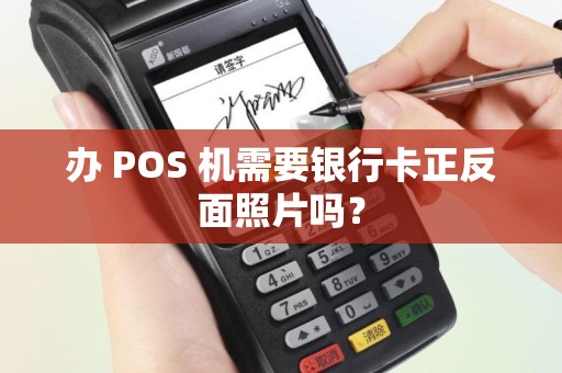 办 POS 机需要银行卡正反面照片吗? 办 POS 机需要银行卡正反面照片吗?