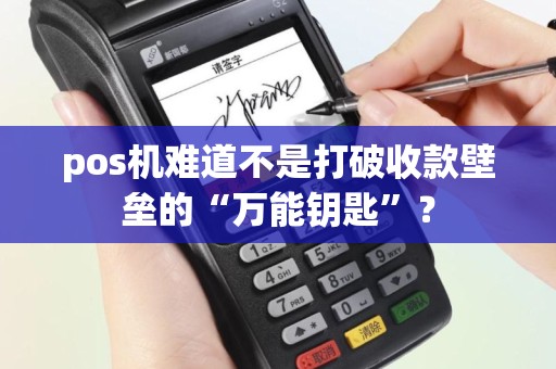 pos机难道不是打破收款壁垒的“万能钥匙”? pos机难道不是打破收款壁垒的“万能钥匙”?