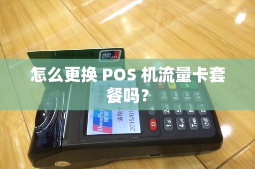 怎么更换 POS 机流量卡套餐吗？
