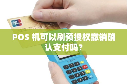 POS 机可以刷预授权撤销确认支付吗？