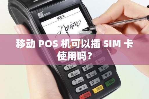 移动 POS 机可以插 SIM 卡使用吗？