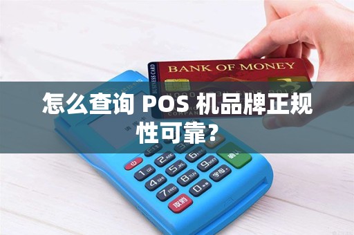 怎么查询 POS 机品牌正规性可靠？