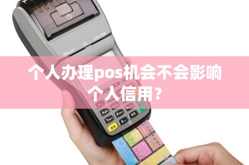 个人办理pos机会不会影响个人信用？