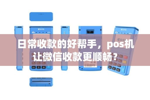 日常收款的好帮手，pos机让微信收款更顺畅？
