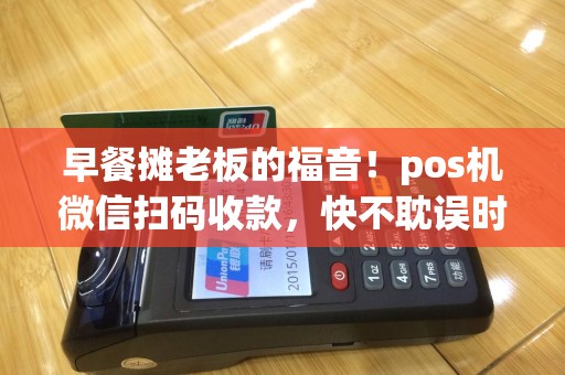 早餐摊老板的福音！pos机微信扫码收款，快不耽误时间！