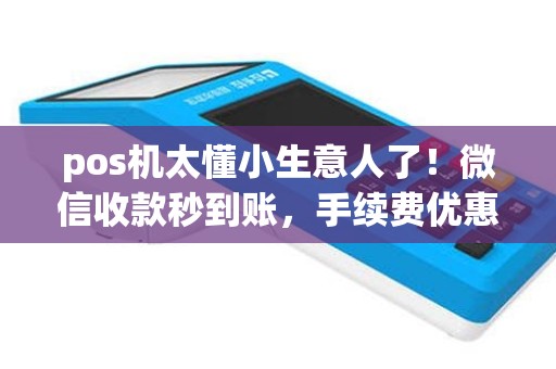 pos机太懂小生意人了！微信收款秒到账，手续费优惠给力！