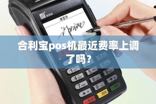 合利宝pos机最近费率上调了吗？
