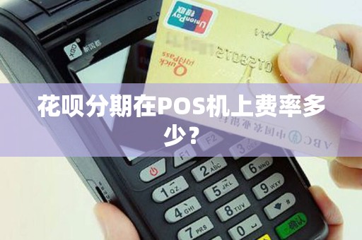 花呗分期在POS机上费率多少？
