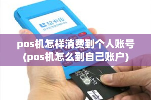 pos机怎样消费到个人账号(pos机怎么到自己账户)