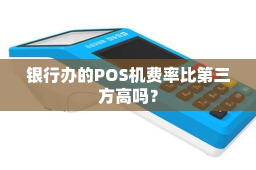 银行办的POS机费率比第三方高吗？