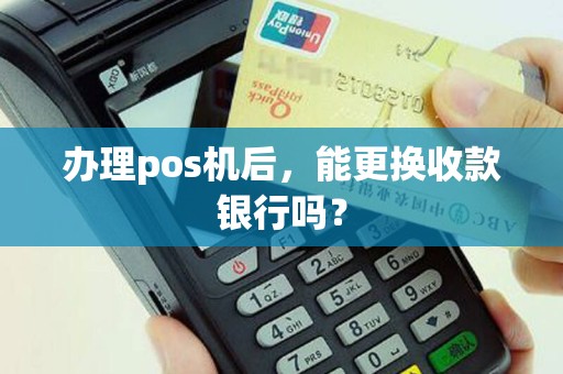 办理pos机后，能更换收款银行吗？