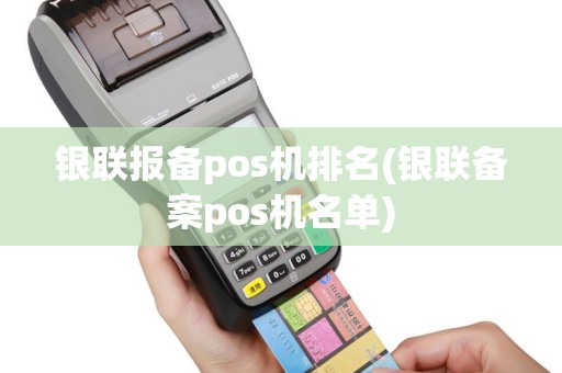 银联报备pos机排名(银联备案pos机名单)