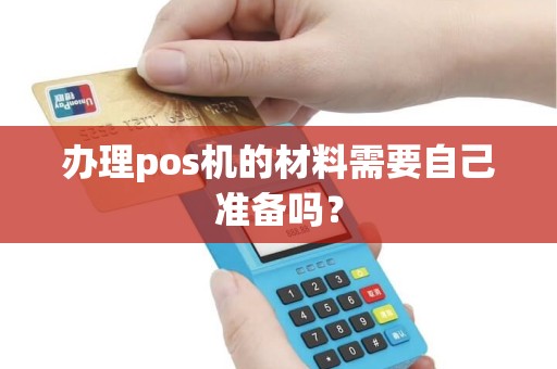 办理pos机的材料需要自己准备吗？