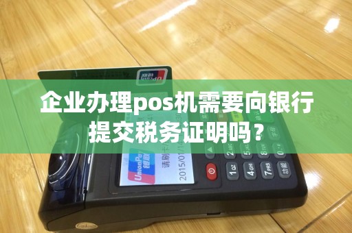 企业办理pos机需要向银行提交税务证明吗？
