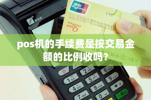 pos机的手续费是按交易金额的比例收吗? pos机的手续费是按交易金额的比例收吗?
