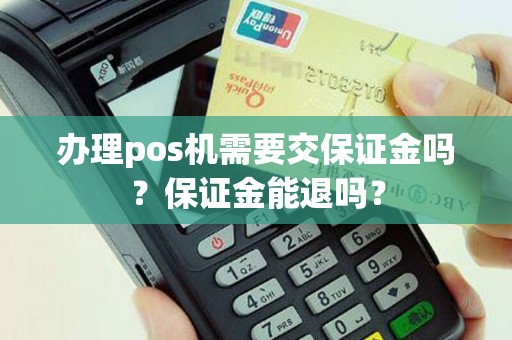 办理pos机需要交保证金吗？保证金能退吗？