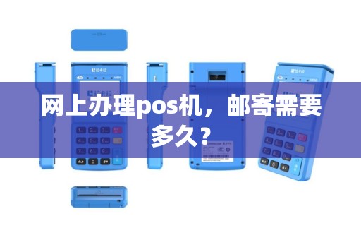 网上办理pos机，邮寄需要多久？
