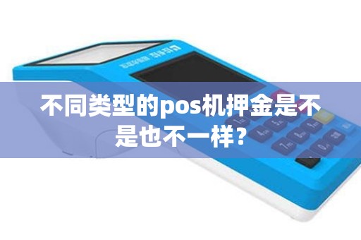 不同类型的pos机押金是不是也不一样？