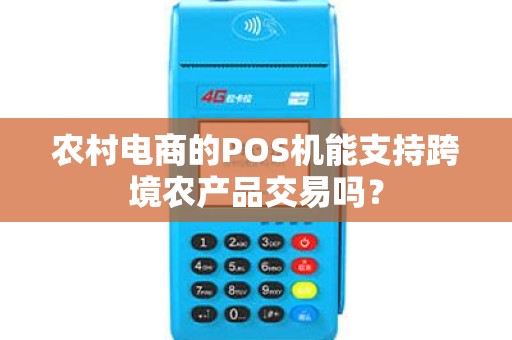 农村电商的POS机能支持跨境农产品交易吗？