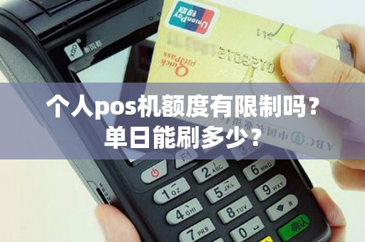 个人pos机额度有限制吗？单日能刷多少？