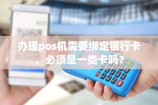 办理pos机需要绑定银行卡，必须是一类卡吗？