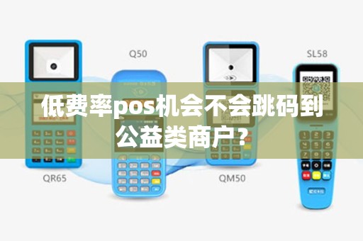 低费率pos机会不会跳码到公益类商户？