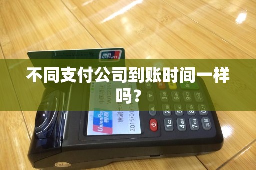 不同支付公司到账时间一样吗？