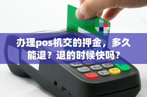 办理pos机交的押金，多久能退？退的时候快吗？
