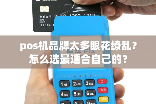 pos机品牌太多眼花缭乱？怎么选最适合自己的？