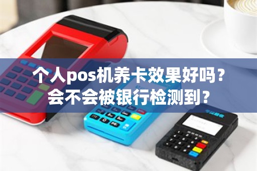 个人pos机养卡效果好吗？会不会被银行检测到？