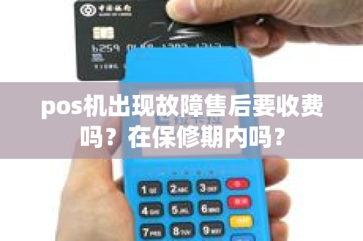 pos机出现故障售后要收费吗?在保修期内吗? pos机出现故障售后要收费吗?在保修期内吗?