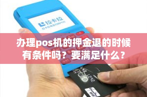 办理pos机的押金退的时候有条件吗？要满足什么？